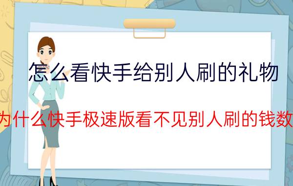 怎么看快手给别人刷的礼物 为什么快手极速版看不见别人刷的钱数？